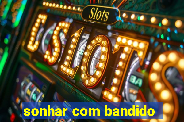 sonhar com bandido